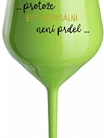 ...PROTOŽE BÝT NORMÁLNÍ NENÍ PRDEL... - zelená nerozbitná sklenice na víno 470 ml