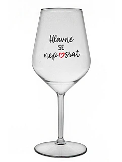 HLAVNĚ SE NEPOSRAT - čirá nerozbitná sklenice na víno 470 ml