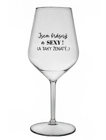JSEM KRÁSNÝ A SEXY! (A TAKY ŽENATÝ...) - čirá nerozbitná sklenice na víno 470 ml
