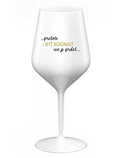...KEĎŽE BYŤ DOKONALÝ NIE JE PRELOMOVÉ... - biely nerozbitný pohár na víno 470 ml