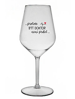 ...PROTOŽE BÝT DOKTOR NENÍ PRDEL... - čirá nerozbitná sklenice na víno 470 ml