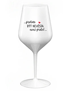 ...PROTOŽE BÝT NEVĚSTA NENÍ PRDEL... - bílá nerozbitná sklenice na víno 470 ml