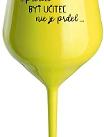 ...KEĎŽE BYŤ UČITEĽOM NIE JE ŽART... - žltý nerozbitný pohár na víno 470 ml