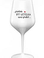 ...PROTOŽE BÝT UČITELKA NENÍ PRDEL... - bílá nerozbitná sklenice na víno 470 ml