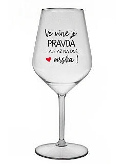 VE VÍNĚ JE PRAVDA...ALE AŽ NA DNĚ, MRŠKA! - čirá nerozbitná sklenice na víno 470 ml