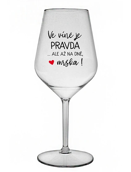 VE VÍNĚ JE PRAVDA...ALE AŽ NA DNĚ, MRŠKA! - čirá nerozbitná sklenice na víno 470 ml