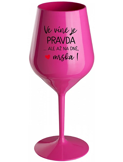 VE VÍNĚ JE PRAVDA...ALE AŽ NA DNĚ, MRŠKA! - růžová nerozbitná sklenice na víno 470 ml