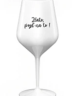 ZLATO, POJĎ NA TO! - bílá nerozbitná sklenice na víno 470 ml