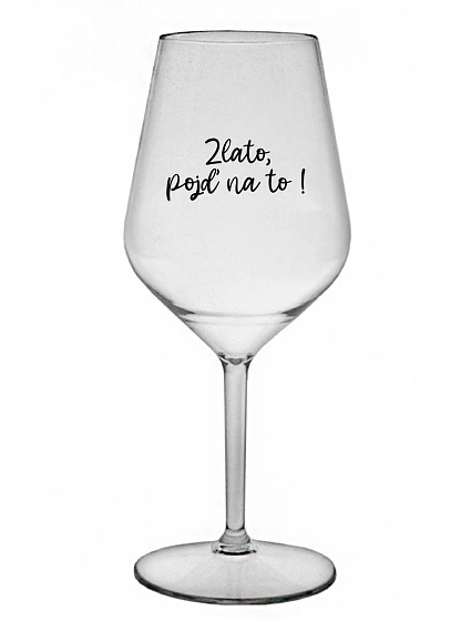ZLATO, POJĎ NA TO! - čirá nerozbitná sklenice na víno 470 ml