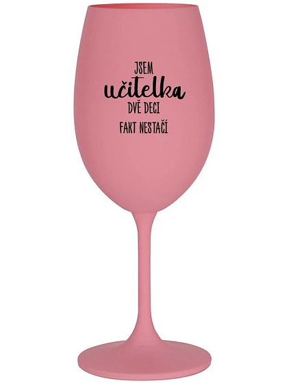 JSEM UČITELKA, DVĚ DECI FAKT NESTAČÍ - růžová sklenice na víno 350 ml
