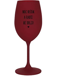 MOC NEČUM A RADŠI MI DOLIJ! - bordo sklenice na víno 350 ml
