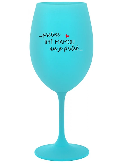 ...PRETOŽE BYŤ MAMOU NIE JE PRDEL... - tyrkysový pohár na víno 350 ml