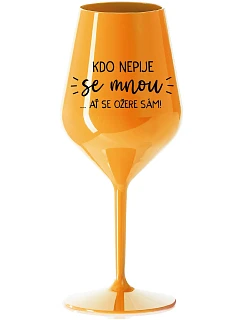 KDO NEPIJE SE MNOU...AŤ SE OŽERE SÁM! - oranžová nerozbitná sklenice na víno 470 ml