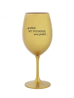 BYŤ PSYCHOLÓGOM NIE JE PRDEL - zlatý pohár na víno 350 ml
