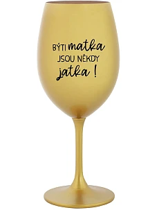 BÝTI MATKA JSOU NĚKDY JATKA! - zlatý pohár na víno 350 ml