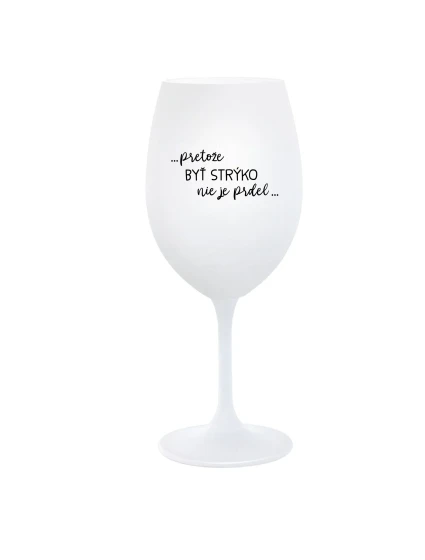 ...PRETOŽE BYŤ STRÝKO NIE JE PRDEL... - biely pohár na víno 350 ml ...PRETOŽE BYŤ STRÝKO NIE JE PRDEL... - biely pohár na víno 350 ml
