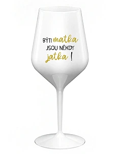 BÝTI MATKA JSOU NĚKDY JATKA! - biely nerozbitný pohár na víno 470 ml