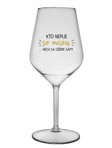 KTO NEPIJE SO MNOU...NECH SA OŽERIE SÁM! - priehľadný nerozbitný pohár na víno 470 ml KTO NEPIJE SO MNOU...NECH SA OŽERIE SÁM! - priehľadný nerozbitný pohár na víno 470 ml