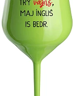 VEN AJ HEF TRÝ VAJNS, MAJ ÍNGLIŠ IS BEDR. - zelený nerozbitný pohár na víno 470 ml
