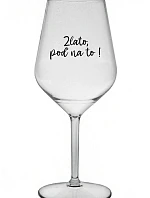 ZLATO, POĎ NA TO! - priehľadný nerozbitný pohár na víno 470 ml