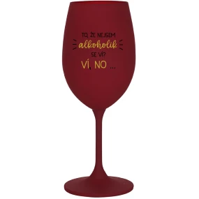 TO, ŽE NEJSEM ALKOHOLIK SE VÍ? VÍ, NO... - bordo sklenice na víno 350 ml