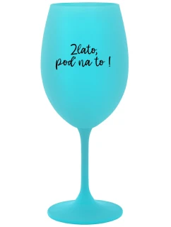 ZLATO, POĎ NA TO! - tyrkysový pohár na víno 350 ml