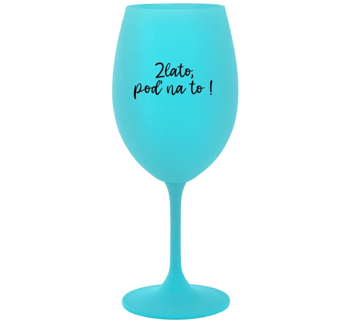 ZLATO, POĎ NA TO! - tyrkysový pohár na víno 350 ml