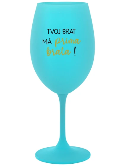 TVOJ BRAT MÁ PRIMA BRATA! - tyrkysový pohár na víno 350 ml