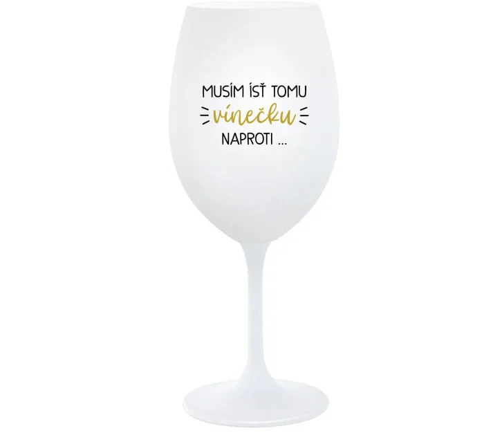 MUSÍM ÍSŤ TOMU VÍNEČKU NAPROTI... - biely pohár na víno 350 ml MUSÍM ÍSŤ TOMU VÍNEČKU NAPROTI... - biely pohár na víno 350 ml