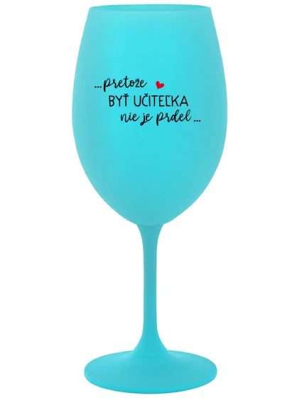 ...PRETOŽE BYŤ UČITEĽKA NIE JE PRDEL... - tyrkysový pohár na víno 350 ml ...PRETOŽE BYŤ UČITEĽKA NIE JE PRDEL... - tyrkysový pohár na víno 350 ml