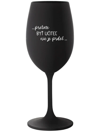 ...PRETOŽE BYŤ UČITEĽ NIE JE PRDEL... - čierny pohár na víno 350 ml ...PRETOŽE BYŤ UČITEĽ NIE JE PRDEL... - čierny pohár na víno 350 ml