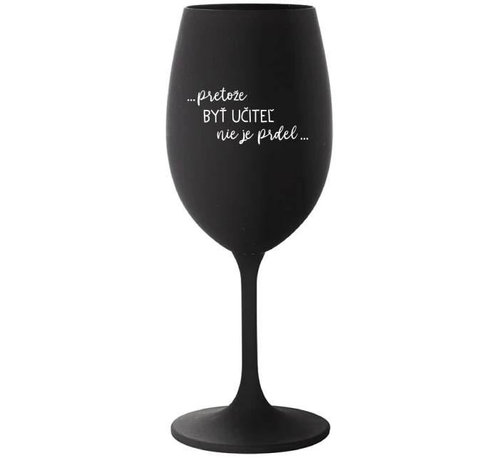 ...PRETOŽE BYŤ UČITEĽ NIE JE PRDEL... - čierny pohár na víno 350 ml ...PRETOŽE BYŤ UČITEĽ NIE JE PRDEL... - čierny pohár na víno 350 ml