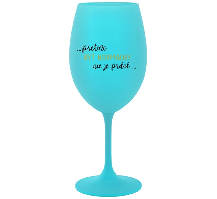 ...PRETOŽE BYŤ NORMÁLNY NIE JE PRDEL... - tyrkysový pohár na víno 350 ml