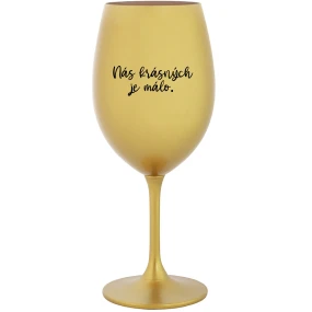 NÁS KRÁSNÝCH JE MÁLO. - zlatá sklenice na víno 350 ml