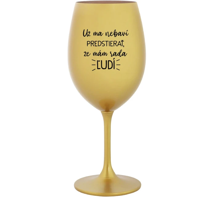 UŽ MA NEBAVÍ PREDSTIERAŤ, ŽE MÁM RADA ĽUDÍ - zlatý pohár na víno 350 ml