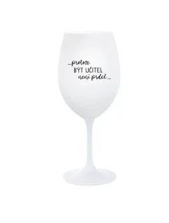 ...PROTOŽE BÝT UČITEL NENÍ PRDEL... - bílá  sklenice na víno 350 ml