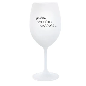 ...PROTOŽE BÝT UČITEL NENÍ PRDEL... - bílá  sklenice na víno 350 ml