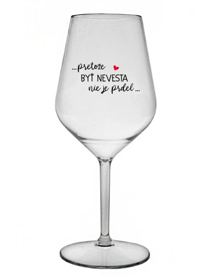 ...PRETOŽE BYŤ NEVESTA NIE JE PRDEL... - priehľadný nerozbitný pohár na víno 470 ml