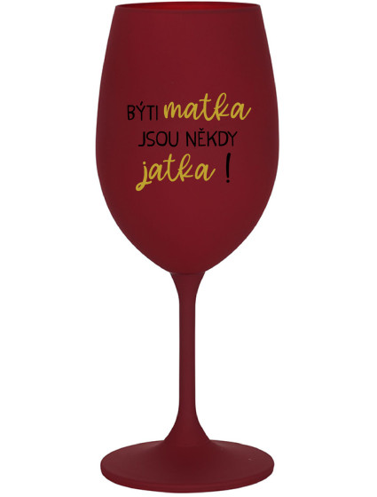 BÝTI MATKA JSOU NĚKDY JATKA! - bordovy pohár na víno 350 ml