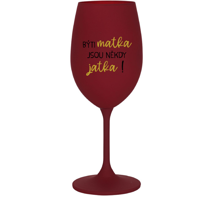 BÝTI MATKA JSOU NĚKDY JATKA! - bordovy pohár na víno 350 ml