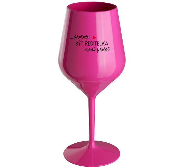 ...PROTOŽE BÝT ŘEDITELKA NENÍ PRDEL... - růžová nerozbitná sklenice na víno 470 ml