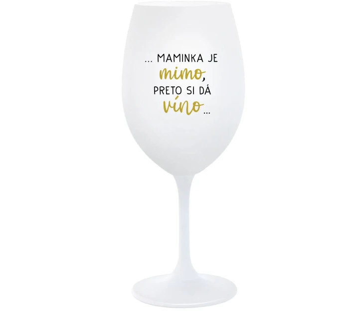 ...MAMINKA JE MIMO, PRETO SI DÁ VÍNO...  - biely pohár na víno 350 ml