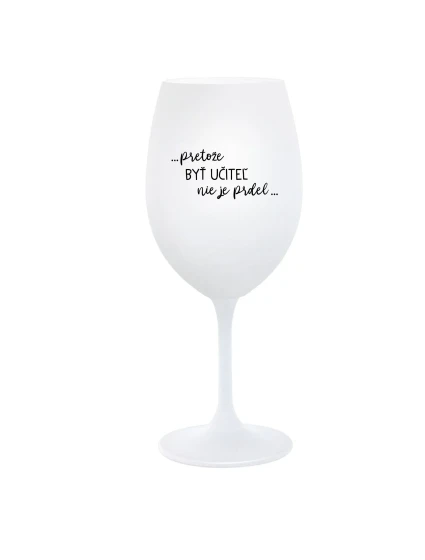 ...PRETOŽE BYŤ UČITEĽ NIE JE PRDEL... - biely pohár na víno 350 ml ...PRETOŽE BYŤ UČITEĽ NIE JE PRDEL... - biely pohár na víno 350 ml