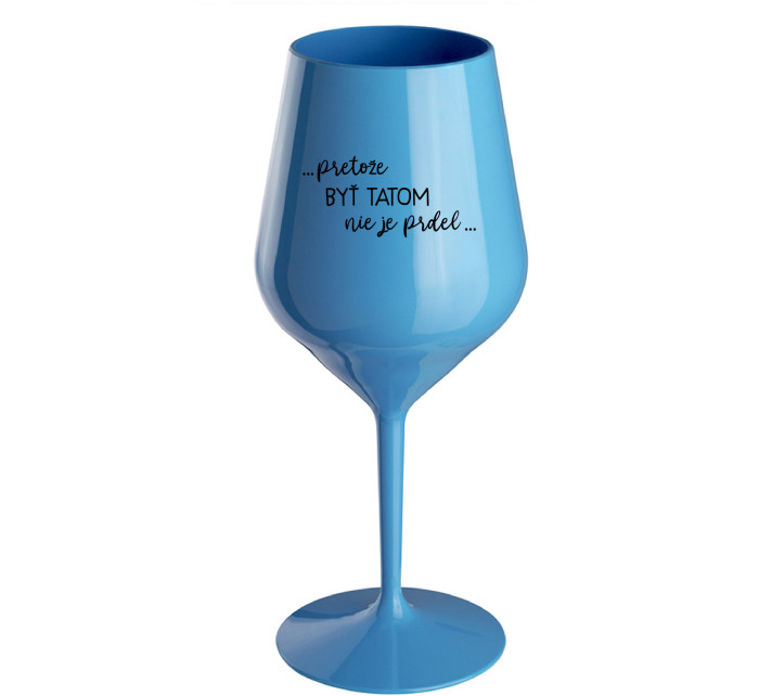 ...PRETOŽE BYŤ TATOM NIE JE PRDEL... - modrý nerozbitný pohár na víno 470 ml