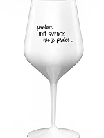 ...KEĎŽE BYŤ SNÍVANÝ NIE JE PRELIMINÁRNE... - biely nerozbitný pohár na víno 470 ml