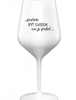 ...PRETOŽE BYŤ SVEDOK NIE JE PRDEL... - biely nerozbitný pohár na víno 470 ml