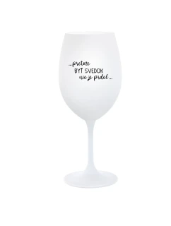 ...PRETOŽE BYŤ SVEDOK NIE JE PRDEL... - biely pohár na víno 350 ml