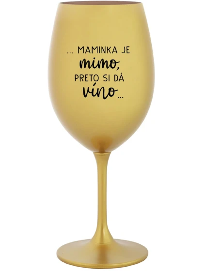 ...MAMINKA JE MIMO, PRETO SI DÁ VÍNO... - zlatý pohár na víno 350 ml