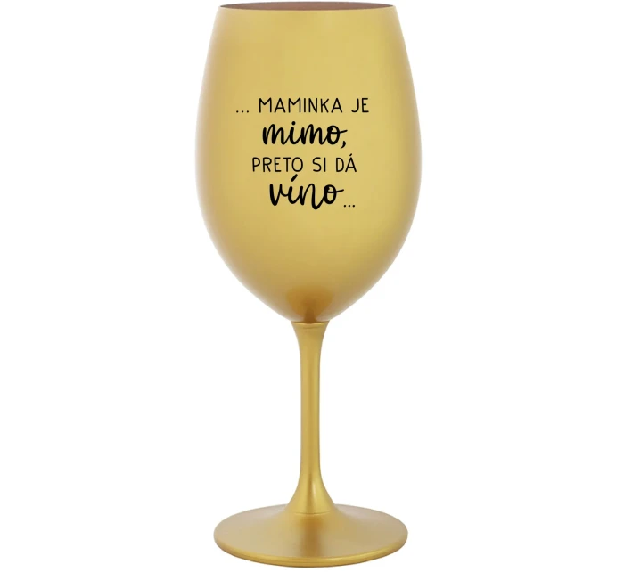 ...MAMINKA JE MIMO, PRETO SI DÁ VÍNO... - zlatý pohár na víno 350 ml