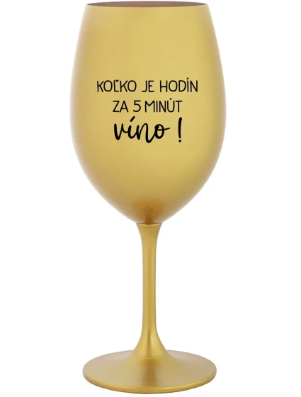 KOĽKO JE HODÍN? ZA 5 MINÚT VÍNO! - zlatý pohár na víno 350 ml KOĽKO JE HODÍN? ZA 5 MINÚT VÍNO! - zlatý pohár na víno 350 ml
